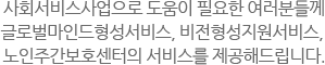 사회서비스사업으로 도움이 필요한 여러분들께 글로벌마인드형성서비스, 비전형성지원서비스, 노인주간보호센터의 서비스를 제공해드립니다.